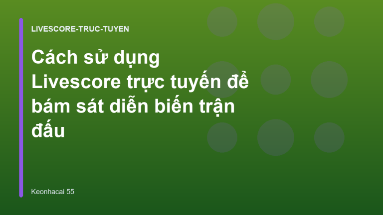 Cách sử dụng Livescore trực tuyến để bám sát diễn biến trận đấu
