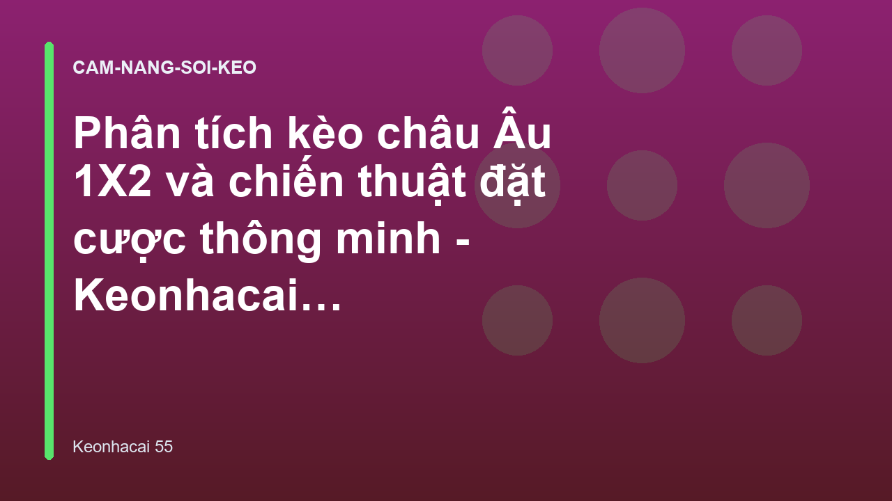 Phân tích kèo châu Âu 1X2 và chiến thuật đặt cược thông minh - Keonhacai 55