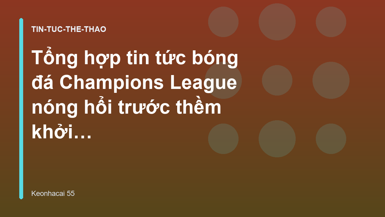 Tổng hợp tin tức bóng đá Champions League nóng hổi trước thềm khởi tranh